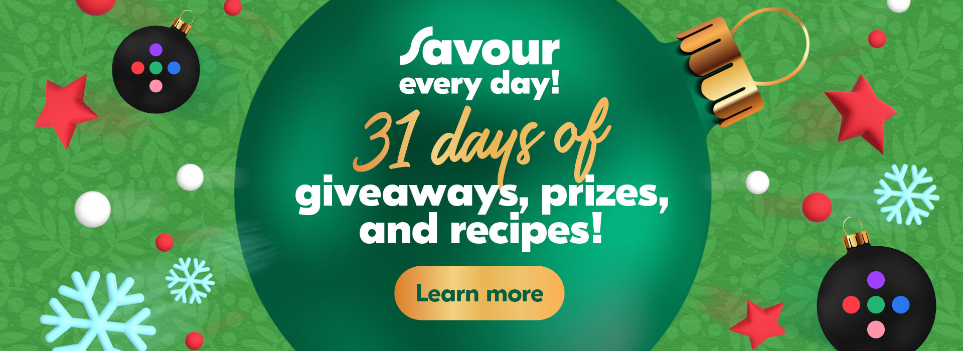 Text Reading â€˜Savour every day! 31 days of giveaways, prizes and recipes! â€˜Learn more by clicking the button below.'